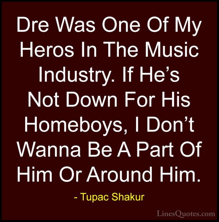 Tupac Shakur Quotes (18) - Dre Was One Of My Heros In The Music I... - QuotesDre Was One Of My Heros In The Music Industry. If He's Not Down For His Homeboys, I Don't Wanna Be A Part Of Him Or Around Him.