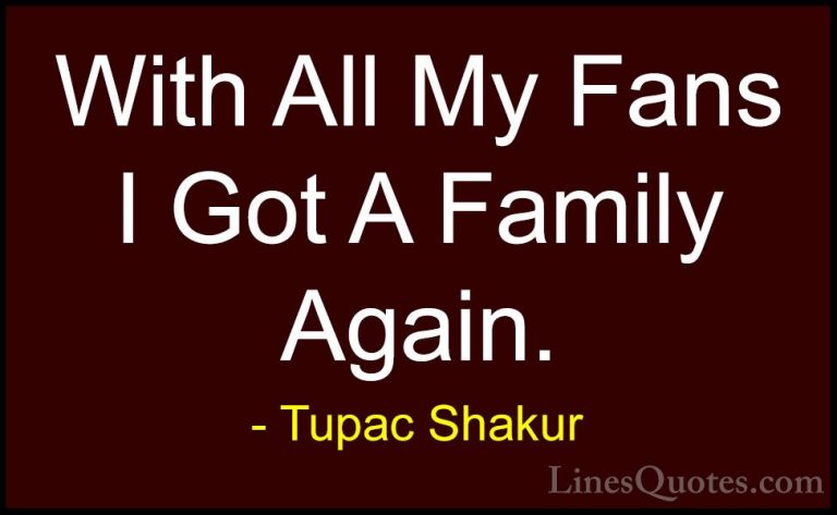 Tupac Shakur Quotes (26) - With All My Fans I Got A Family Again.... - QuotesWith All My Fans I Got A Family Again.