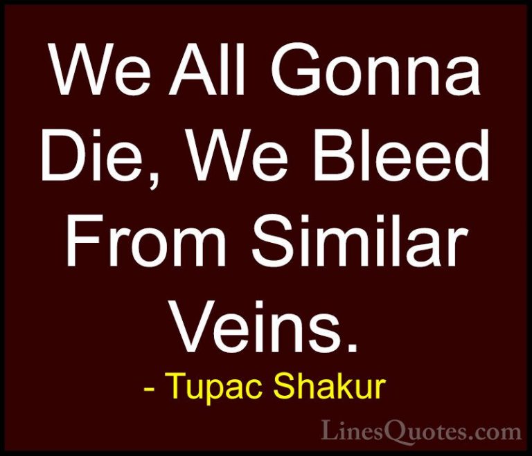 Tupac Shakur Quotes (27) - We All Gonna Die, We Bleed From Simila... - QuotesWe All Gonna Die, We Bleed From Similar Veins.