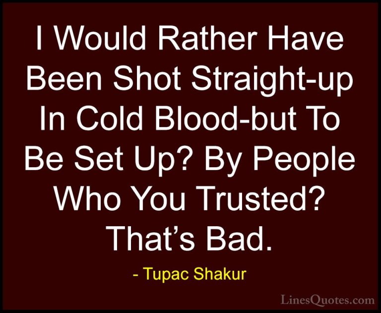 Tupac Shakur Quotes (32) - I Would Rather Have Been Shot Straight... - QuotesI Would Rather Have Been Shot Straight-up In Cold Blood-but To Be Set Up? By People Who You Trusted? That's Bad.
