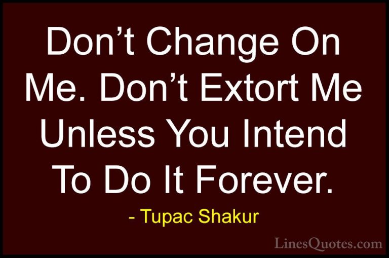 Tupac Shakur Quotes (4) - Don't Change On Me. Don't Extort Me Unl... - QuotesDon't Change On Me. Don't Extort Me Unless You Intend To Do It Forever.