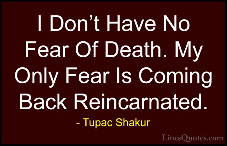 Tupac Shakur Quotes (5) - I Don't Have No Fear Of Death. My Only ... - QuotesI Don't Have No Fear Of Death. My Only Fear Is Coming Back Reincarnated.