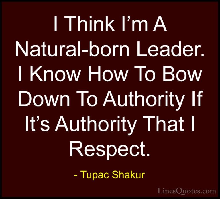 Tupac Shakur Quotes (7) - I Think I'm A Natural-born Leader. I Kn... - QuotesI Think I'm A Natural-born Leader. I Know How To Bow Down To Authority If It's Authority That I Respect.