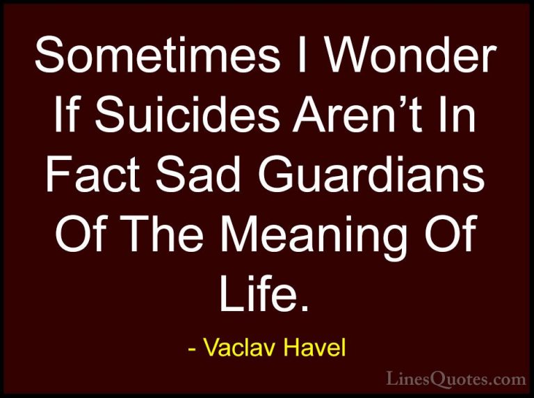 Vaclav Havel Quotes (10) - Sometimes I Wonder If Suicides Aren't ... - QuotesSometimes I Wonder If Suicides Aren't In Fact Sad Guardians Of The Meaning Of Life.