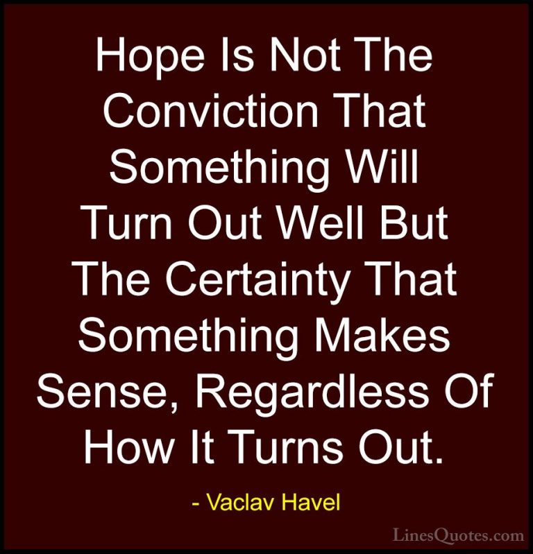 Vaclav Havel Quotes (11) - Hope Is Not The Conviction That Someth... - QuotesHope Is Not The Conviction That Something Will Turn Out Well But The Certainty That Something Makes Sense, Regardless Of How It Turns Out.