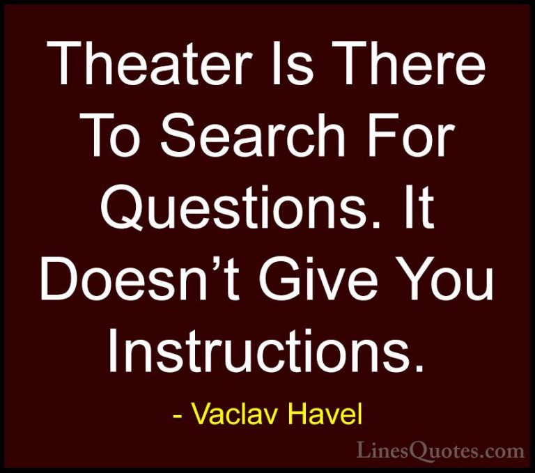 Vaclav Havel Quotes (30) - Theater Is There To Search For Questio... - QuotesTheater Is There To Search For Questions. It Doesn't Give You Instructions.