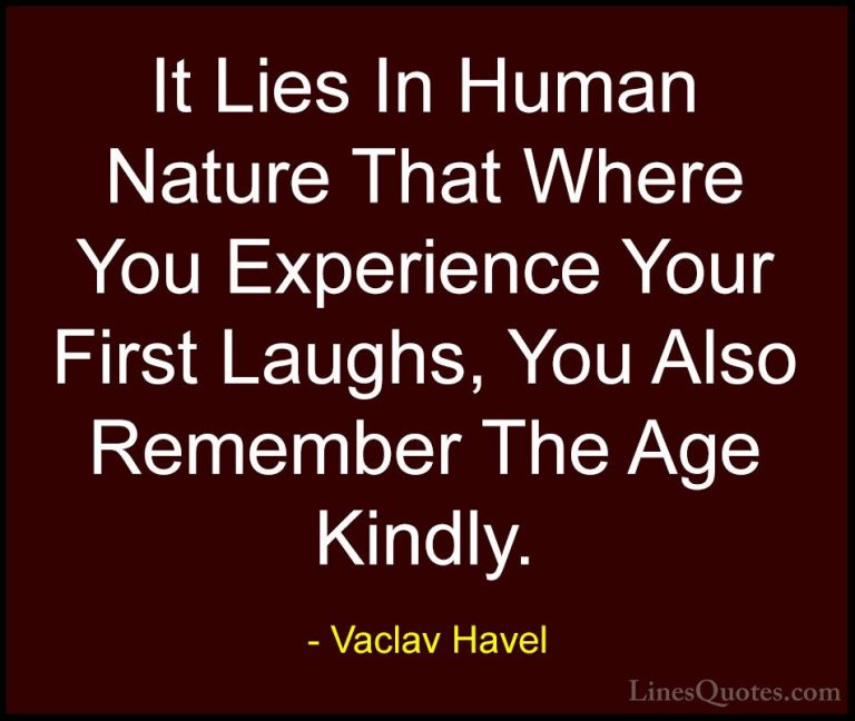 Vaclav Havel Quotes (33) - It Lies In Human Nature That Where You... - QuotesIt Lies In Human Nature That Where You Experience Your First Laughs, You Also Remember The Age Kindly.