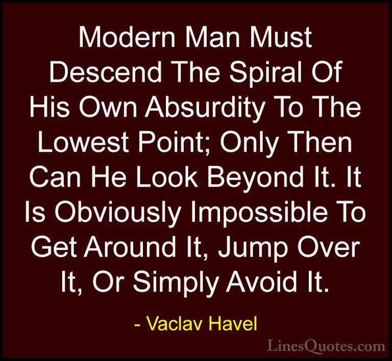 Vaclav Havel Quotes (5) - Modern Man Must Descend The Spiral Of H... - QuotesModern Man Must Descend The Spiral Of His Own Absurdity To The Lowest Point; Only Then Can He Look Beyond It. It Is Obviously Impossible To Get Around It, Jump Over It, Or Simply Avoid It.