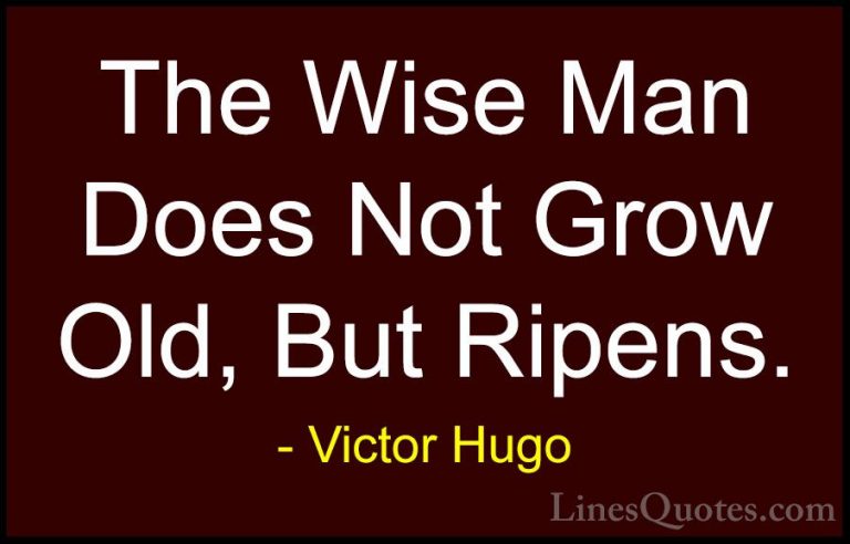 Victor Hugo Quotes (10) - The Wise Man Does Not Grow Old, But Rip... - QuotesThe Wise Man Does Not Grow Old, But Ripens.