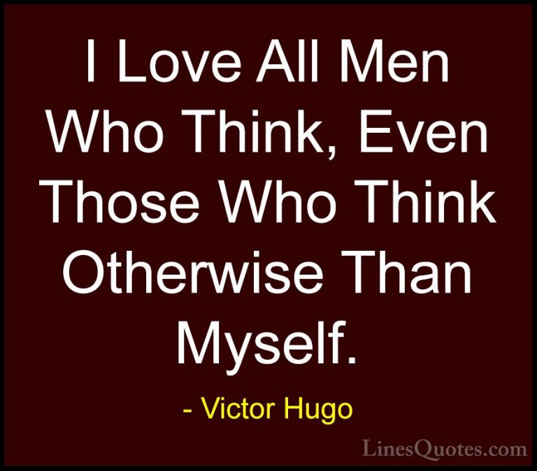 Victor Hugo Quotes (100) - I Love All Men Who Think, Even Those W... - QuotesI Love All Men Who Think, Even Those Who Think Otherwise Than Myself.