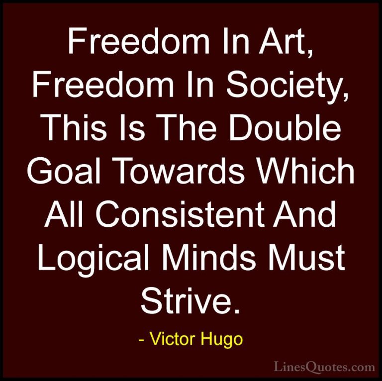 Victor Hugo Quotes (103) - Freedom In Art, Freedom In Society, Th... - QuotesFreedom In Art, Freedom In Society, This Is The Double Goal Towards Which All Consistent And Logical Minds Must Strive.