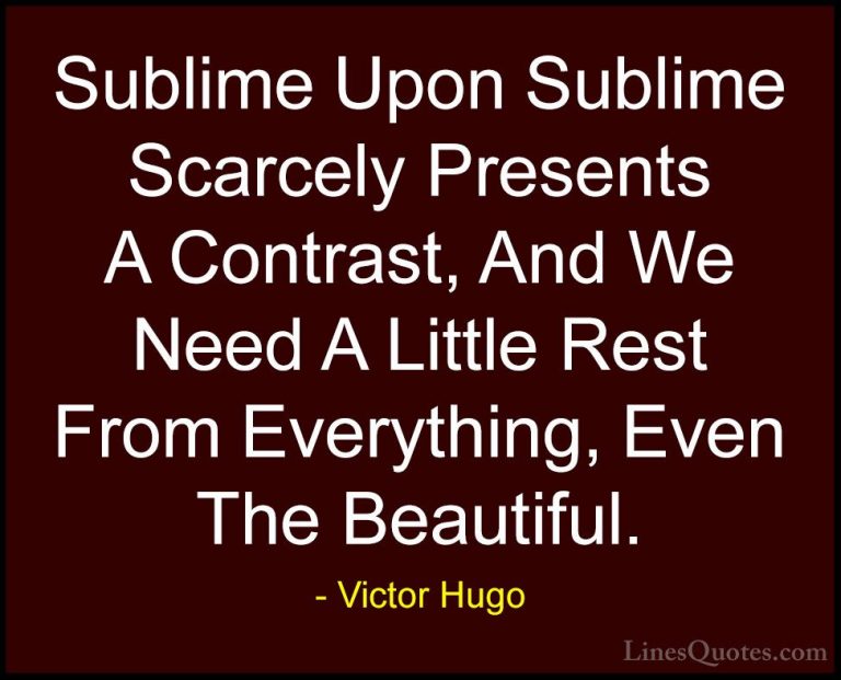 Victor Hugo Quotes (106) - Sublime Upon Sublime Scarcely Presents... - QuotesSublime Upon Sublime Scarcely Presents A Contrast, And We Need A Little Rest From Everything, Even The Beautiful.