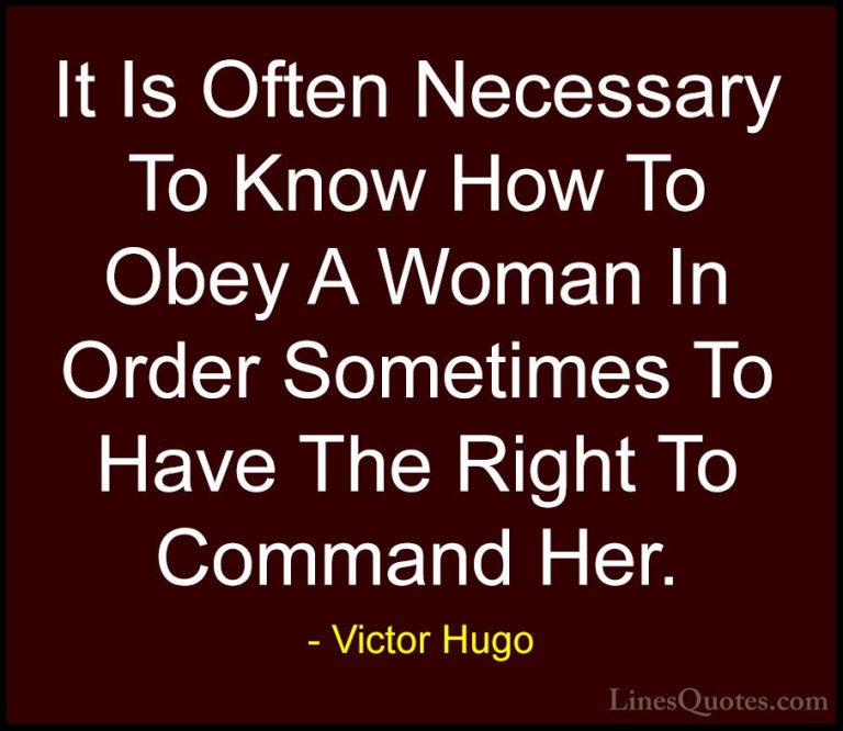 Victor Hugo Quotes (107) - It Is Often Necessary To Know How To O... - QuotesIt Is Often Necessary To Know How To Obey A Woman In Order Sometimes To Have The Right To Command Her.