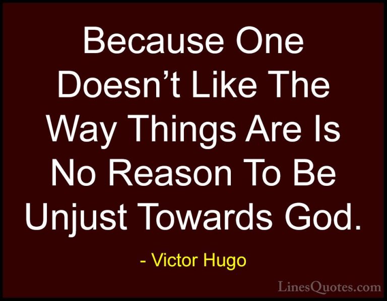 Victor Hugo Quotes (109) - Because One Doesn't Like The Way Thing... - QuotesBecause One Doesn't Like The Way Things Are Is No Reason To Be Unjust Towards God.