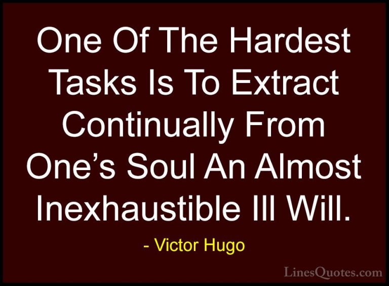 Victor Hugo Quotes (110) - One Of The Hardest Tasks Is To Extract... - QuotesOne Of The Hardest Tasks Is To Extract Continually From One's Soul An Almost Inexhaustible Ill Will.