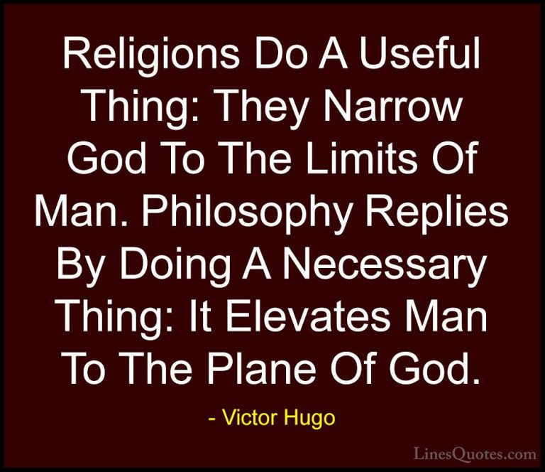 Victor Hugo Quotes (111) - Religions Do A Useful Thing: They Narr... - QuotesReligions Do A Useful Thing: They Narrow God To The Limits Of Man. Philosophy Replies By Doing A Necessary Thing: It Elevates Man To The Plane Of God.