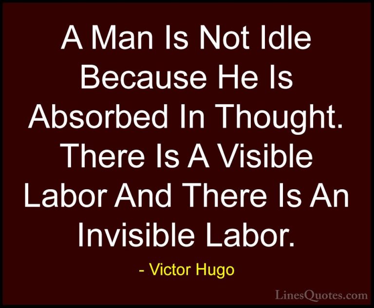 Victor Hugo Quotes (112) - A Man Is Not Idle Because He Is Absorb... - QuotesA Man Is Not Idle Because He Is Absorbed In Thought. There Is A Visible Labor And There Is An Invisible Labor.