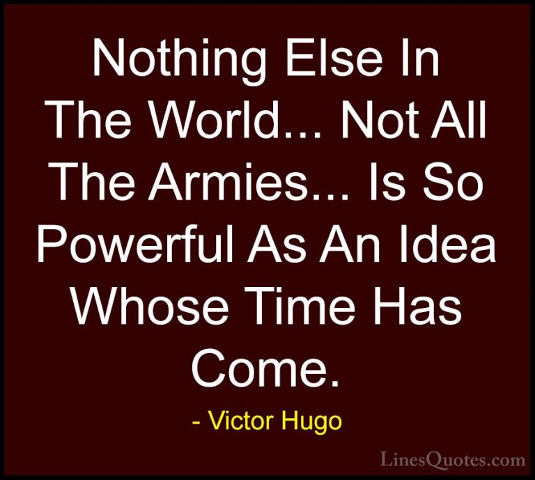 Victor Hugo Quotes (114) - Nothing Else In The World... Not All T... - QuotesNothing Else In The World... Not All The Armies... Is So Powerful As An Idea Whose Time Has Come.