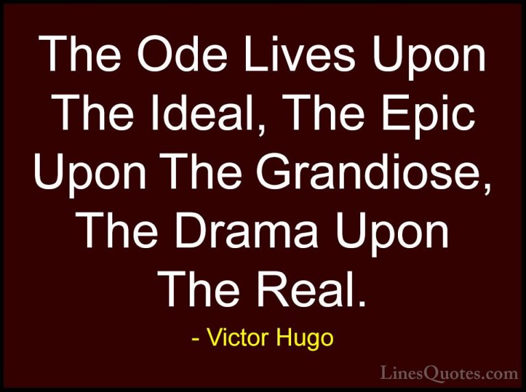 Victor Hugo Quotes (12) - The Ode Lives Upon The Ideal, The Epic ... - QuotesThe Ode Lives Upon The Ideal, The Epic Upon The Grandiose, The Drama Upon The Real.