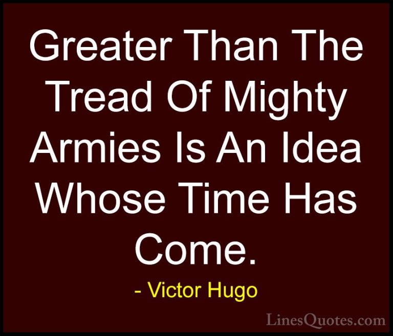 Victor Hugo Quotes (121) - Greater Than The Tread Of Mighty Armie... - QuotesGreater Than The Tread Of Mighty Armies Is An Idea Whose Time Has Come.