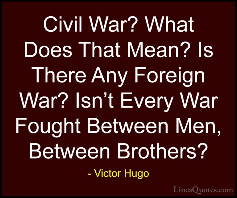 Victor Hugo Quotes (122) - Civil War? What Does That Mean? Is The... - QuotesCivil War? What Does That Mean? Is There Any Foreign War? Isn't Every War Fought Between Men, Between Brothers?