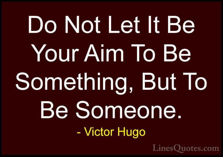 Victor Hugo Quotes (127) - Do Not Let It Be Your Aim To Be Someth... - QuotesDo Not Let It Be Your Aim To Be Something, But To Be Someone.