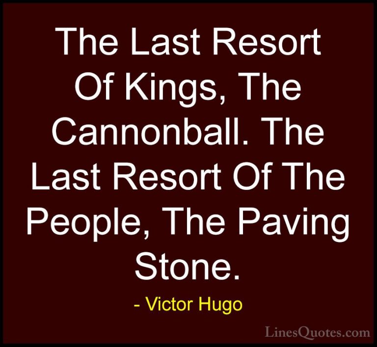 Victor Hugo Quotes (128) - The Last Resort Of Kings, The Cannonba... - QuotesThe Last Resort Of Kings, The Cannonball. The Last Resort Of The People, The Paving Stone.
