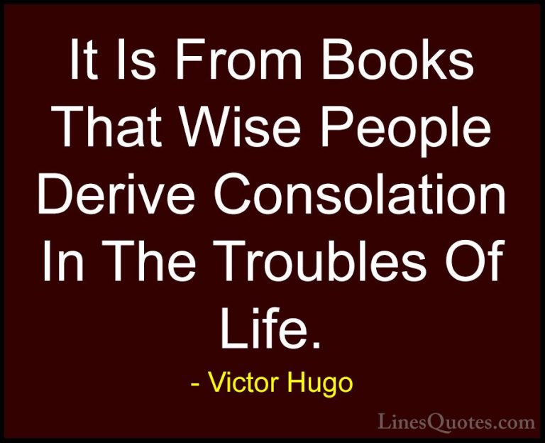 Victor Hugo Quotes (13) - It Is From Books That Wise People Deriv... - QuotesIt Is From Books That Wise People Derive Consolation In The Troubles Of Life.