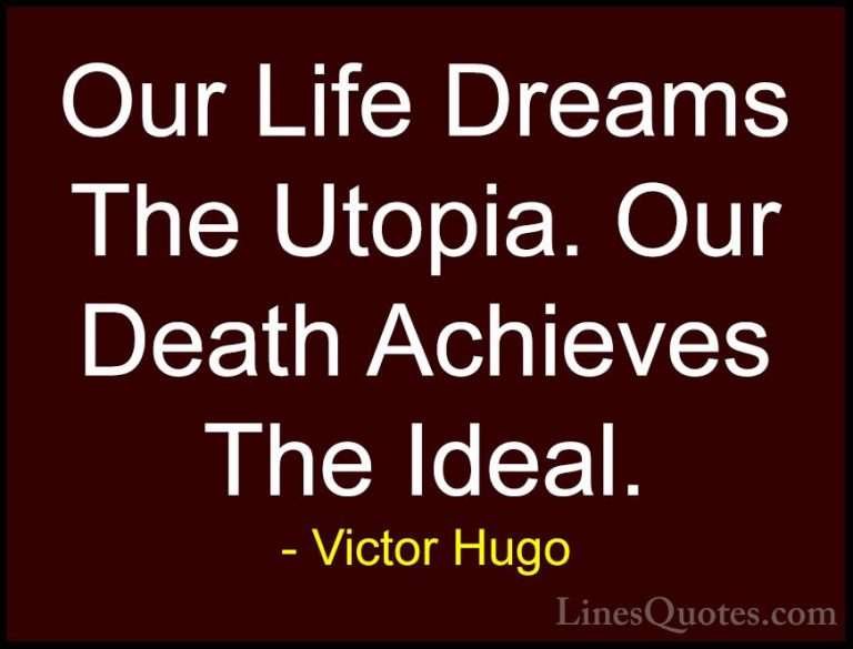 Victor Hugo Quotes (130) - Our Life Dreams The Utopia. Our Death ... - QuotesOur Life Dreams The Utopia. Our Death Achieves The Ideal.