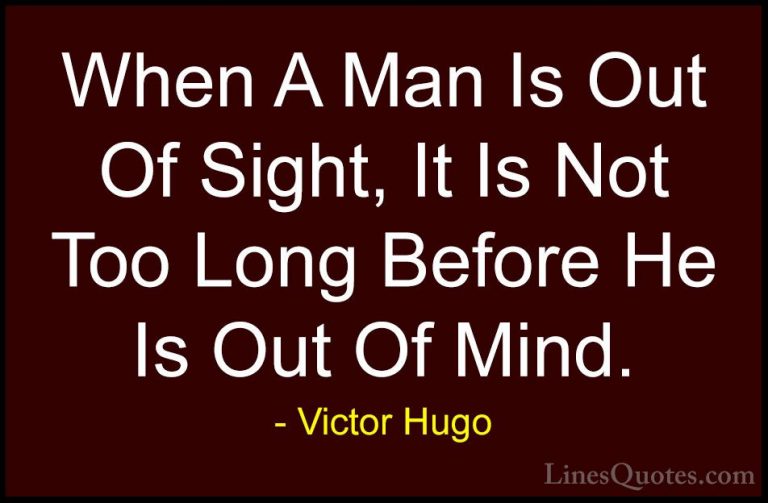 Victor Hugo Quotes (136) - When A Man Is Out Of Sight, It Is Not ... - QuotesWhen A Man Is Out Of Sight, It Is Not Too Long Before He Is Out Of Mind.