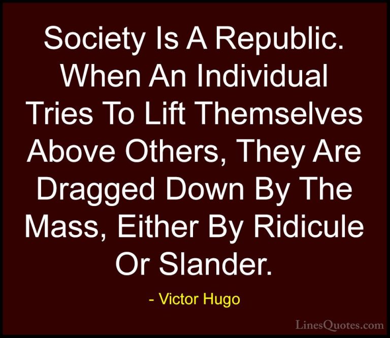 Victor Hugo Quotes (14) - Society Is A Republic. When An Individu... - QuotesSociety Is A Republic. When An Individual Tries To Lift Themselves Above Others, They Are Dragged Down By The Mass, Either By Ridicule Or Slander.