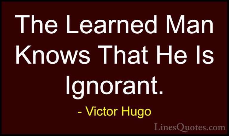 Victor Hugo Quotes (147) - The Learned Man Knows That He Is Ignor... - QuotesThe Learned Man Knows That He Is Ignorant.