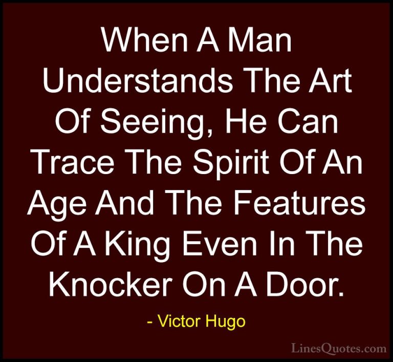 Victor Hugo Quotes (157) - When A Man Understands The Art Of Seei... - QuotesWhen A Man Understands The Art Of Seeing, He Can Trace The Spirit Of An Age And The Features Of A King Even In The Knocker On A Door.