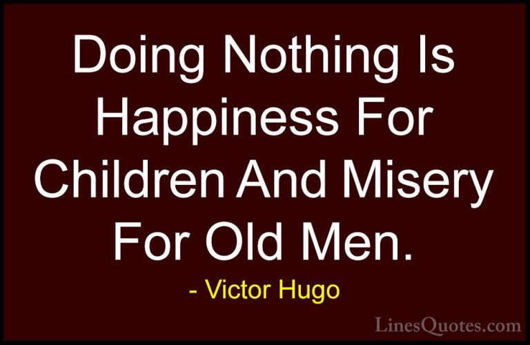 Victor Hugo Quotes (16) - Doing Nothing Is Happiness For Children... - QuotesDoing Nothing Is Happiness For Children And Misery For Old Men.