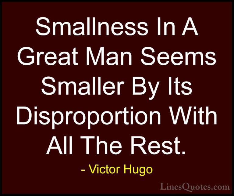Victor Hugo Quotes (167) - Smallness In A Great Man Seems Smaller... - QuotesSmallness In A Great Man Seems Smaller By Its Disproportion With All The Rest.