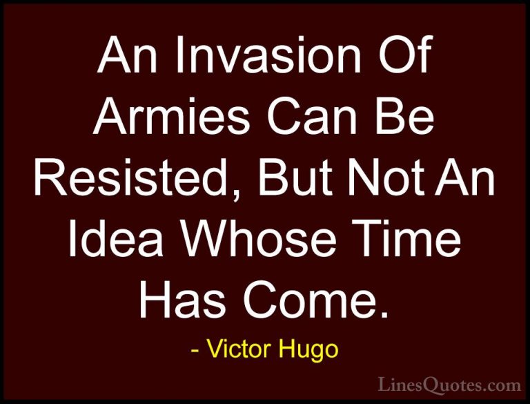 Victor Hugo Quotes (17) - An Invasion Of Armies Can Be Resisted, ... - QuotesAn Invasion Of Armies Can Be Resisted, But Not An Idea Whose Time Has Come.