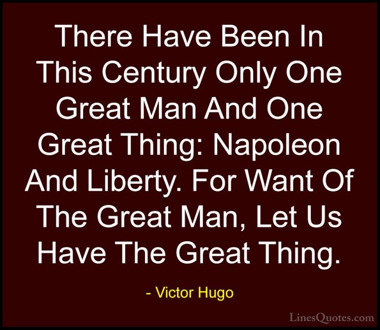 Victor Hugo Quotes (175) - There Have Been In This Century Only O... - QuotesThere Have Been In This Century Only One Great Man And One Great Thing: Napoleon And Liberty. For Want Of The Great Man, Let Us Have The Great Thing.