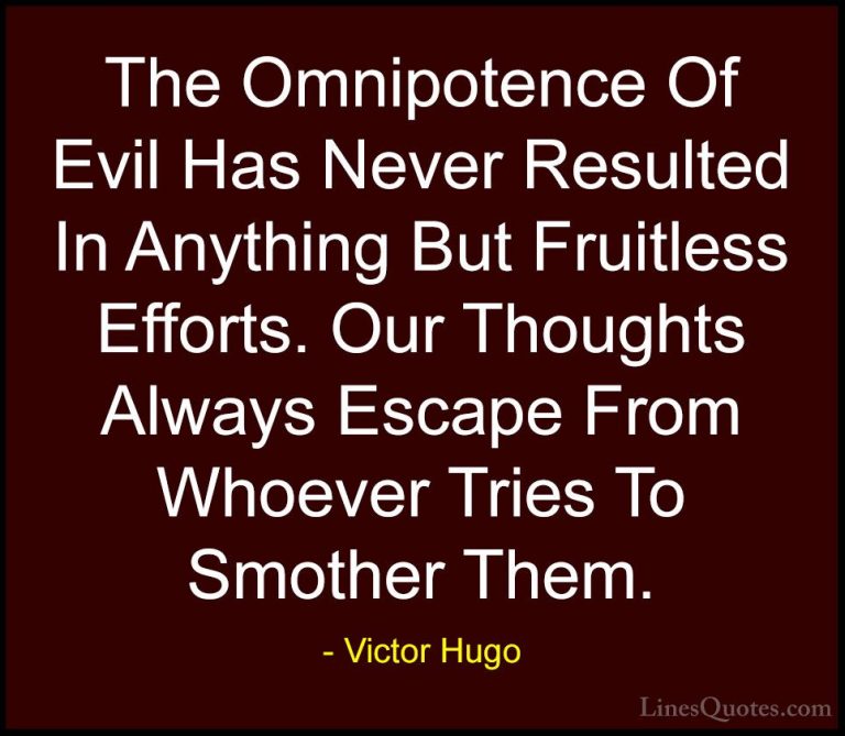 Victor Hugo Quotes (178) - The Omnipotence Of Evil Has Never Resu... - QuotesThe Omnipotence Of Evil Has Never Resulted In Anything But Fruitless Efforts. Our Thoughts Always Escape From Whoever Tries To Smother Them.