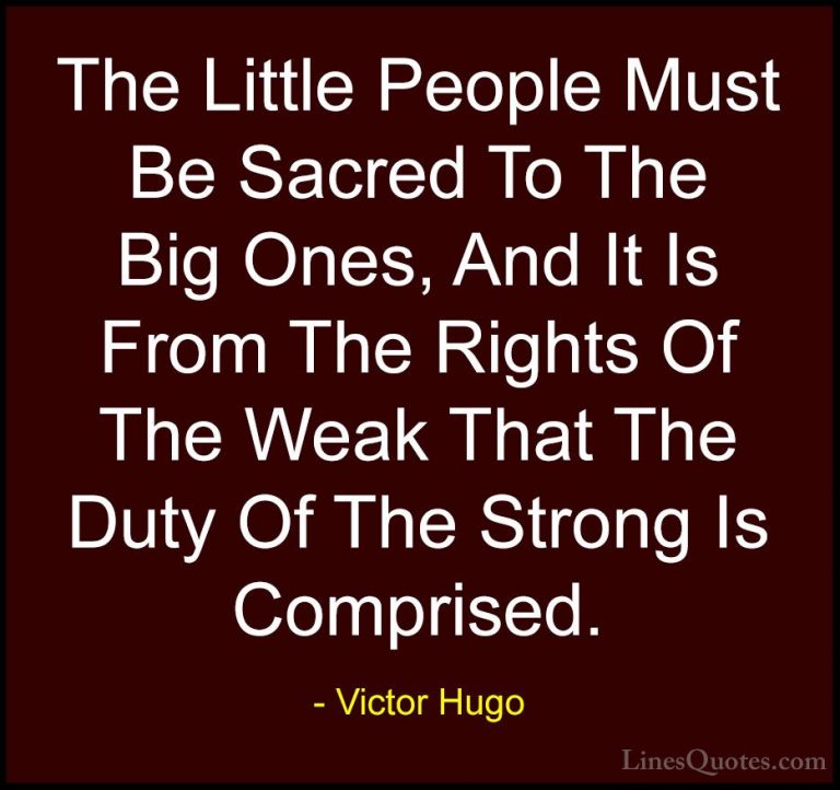 Victor Hugo Quotes (179) - The Little People Must Be Sacred To Th... - QuotesThe Little People Must Be Sacred To The Big Ones, And It Is From The Rights Of The Weak That The Duty Of The Strong Is Comprised.
