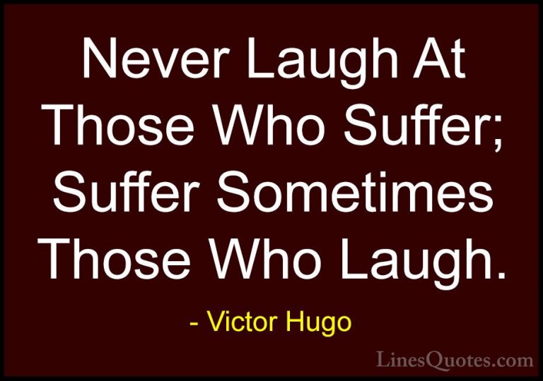 Victor Hugo Quotes (183) - Never Laugh At Those Who Suffer; Suffe... - QuotesNever Laugh At Those Who Suffer; Suffer Sometimes Those Who Laugh.