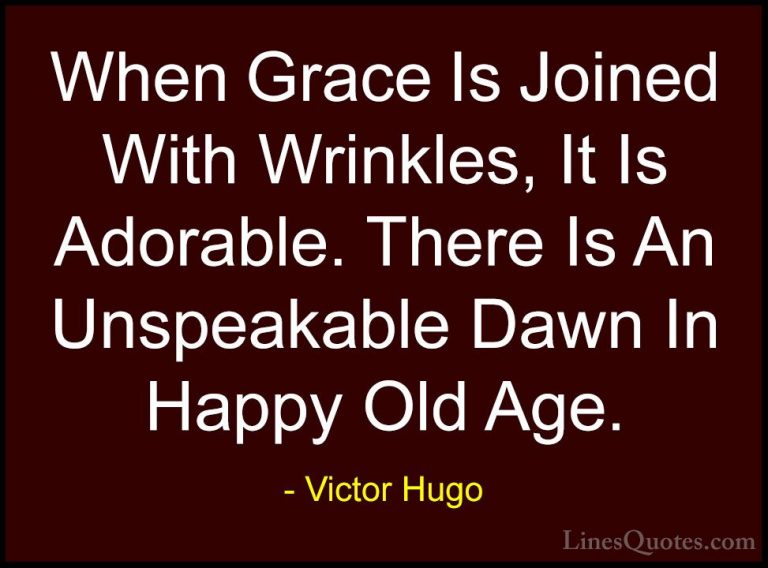 Victor Hugo Quotes (19) - When Grace Is Joined With Wrinkles, It ... - QuotesWhen Grace Is Joined With Wrinkles, It Is Adorable. There Is An Unspeakable Dawn In Happy Old Age.