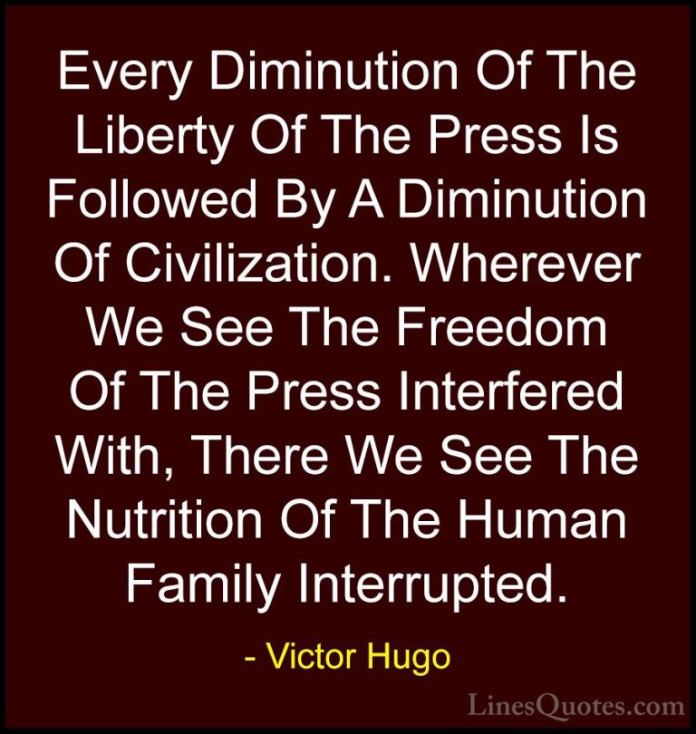 Victor Hugo Quotes (190) - Every Diminution Of The Liberty Of The... - QuotesEvery Diminution Of The Liberty Of The Press Is Followed By A Diminution Of Civilization. Wherever We See The Freedom Of The Press Interfered With, There We See The Nutrition Of The Human Family Interrupted.