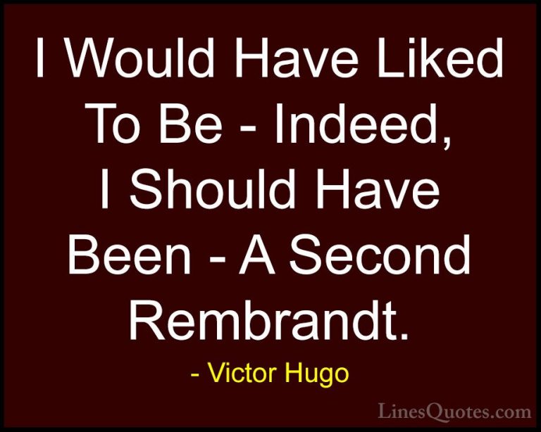 Victor Hugo Quotes (197) - I Would Have Liked To Be - Indeed, I S... - QuotesI Would Have Liked To Be - Indeed, I Should Have Been - A Second Rembrandt.