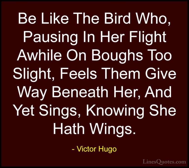 Victor Hugo Quotes (23) - Be Like The Bird Who, Pausing In Her Fl... - QuotesBe Like The Bird Who, Pausing In Her Flight Awhile On Boughs Too Slight, Feels Them Give Way Beneath Her, And Yet Sings, Knowing She Hath Wings.