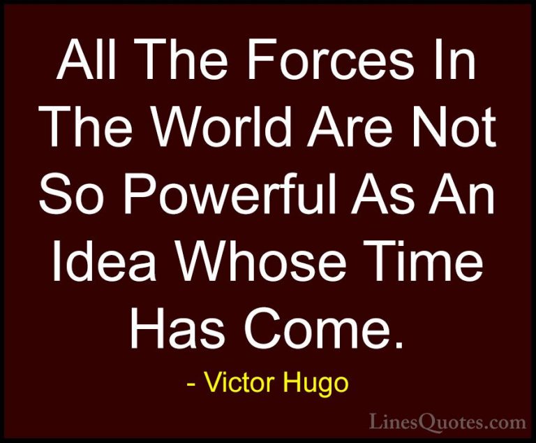 Victor Hugo Quotes (27) - All The Forces In The World Are Not So ... - QuotesAll The Forces In The World Are Not So Powerful As An Idea Whose Time Has Come.