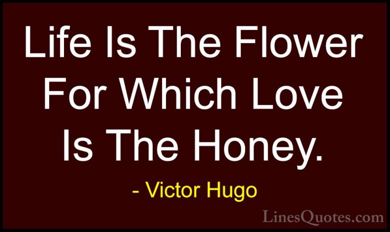 Victor Hugo Quotes (3) - Life Is The Flower For Which Love Is The... - QuotesLife Is The Flower For Which Love Is The Honey.