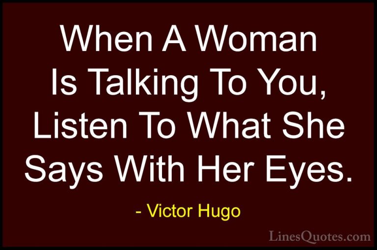 Victor Hugo Quotes (4) - When A Woman Is Talking To You, Listen T... - QuotesWhen A Woman Is Talking To You, Listen To What She Says With Her Eyes.