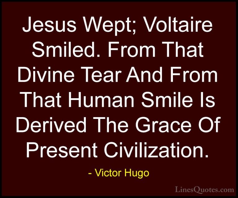 Victor Hugo Quotes (41) - Jesus Wept; Voltaire Smiled. From That ... - QuotesJesus Wept; Voltaire Smiled. From That Divine Tear And From That Human Smile Is Derived The Grace Of Present Civilization.