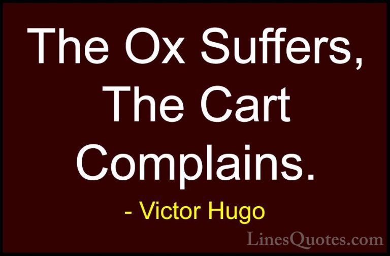 Victor Hugo Quotes (46) - The Ox Suffers, The Cart Complains.... - QuotesThe Ox Suffers, The Cart Complains.