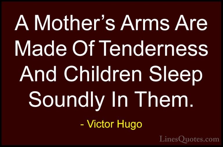 Victor Hugo Quotes (5) - A Mother's Arms Are Made Of Tenderness A... - QuotesA Mother's Arms Are Made Of Tenderness And Children Sleep Soundly In Them.